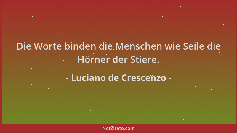 Luciano de Crescenzo - Die Worte binden die Menschen wie Seile die Hörner der Stiere....