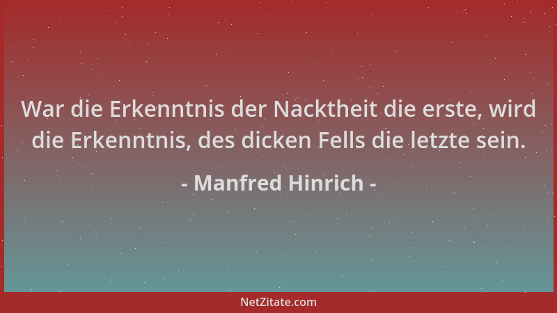 Manfred Hinrich - War die Erkenntnis der Nacktheit die erste, wird die Erkenntnis, des dicken Fells die letzte sein....