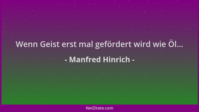 Manfred Hinrich - Wenn Geist erst mal gefördert wird wie Öl......
