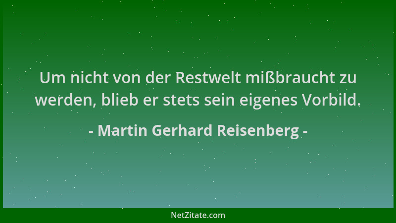 Martin Gerhard Reisenberg - Um nicht von der Restwelt mißbraucht zu werden, blieb er stets sein eigenes Vorbild....