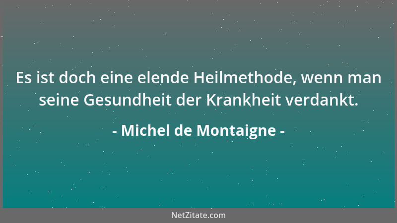 Michel de Montaigne - Alle Bewegung der Welt zielt nach Begattung; es ist allenthalben ausgegossene Materie, ein Mittelpunk...
