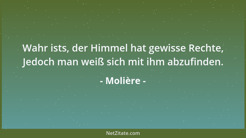 Molière - Wahr ists, der Himmel hat gewisse Rechte, Jedoch man weiß sich mit ihm abzufinden....
