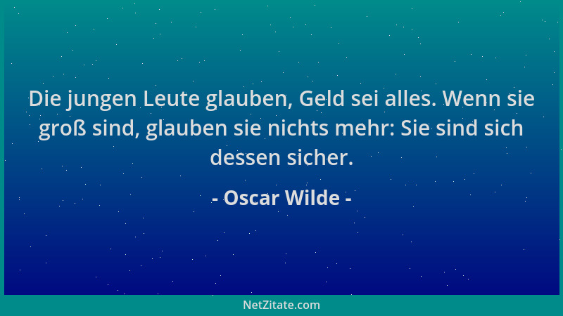 Oscar Wilde - Die jungen Leute glauben, Geld sei alles. Wenn sie groß sind, glauben sie nichts mehr: Sie sind sich dessen s...