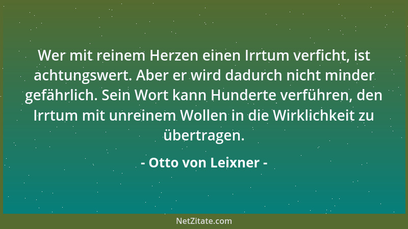 Otto von Leixner - Wer mit reinem Herzen einen Irrtum verficht, ist achtungswert. Aber er wird dadurch nicht minder gefährl...