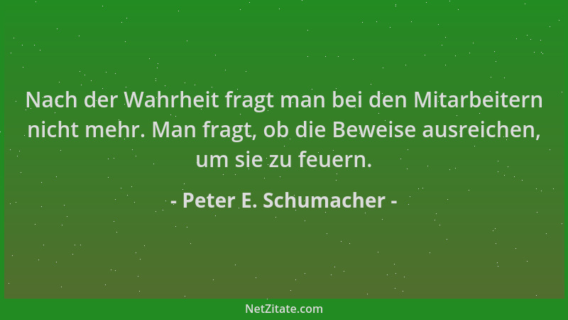 Peter E. Schumacher - Nach der Wahrheit fragt man bei den Mitarbeitern nicht mehr. Man fragt, ob die Beweise ausreichen, um...