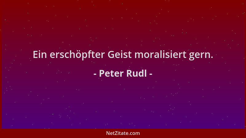 Peter Rudl - Ein erschöpfter Geist moralisiert gern....
