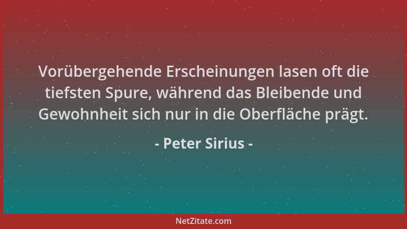 Peter Sirius - Vorübergehende Erscheinungen lasen oft die tiefsten Spure, während das Bleibende und Gewohnheit sich nur in...