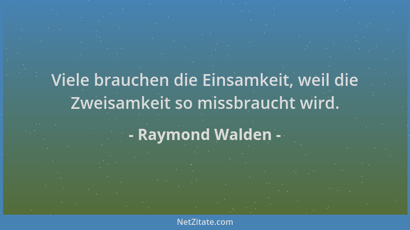Raymond Walden - Viele brauchen die Einsamkeit, weil die Zweisamkeit so missbraucht wird....