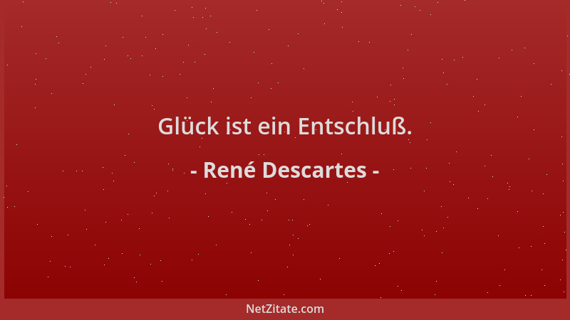 René Descartes - Glück ist ein Entschluß....