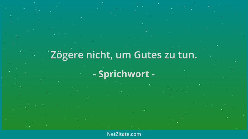 Sprichwort - Zögere nicht, um Gutes zu tun....