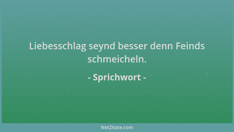 Sprichwort - Liebesschlag seynd besser denn Feinds schmeicheln....
