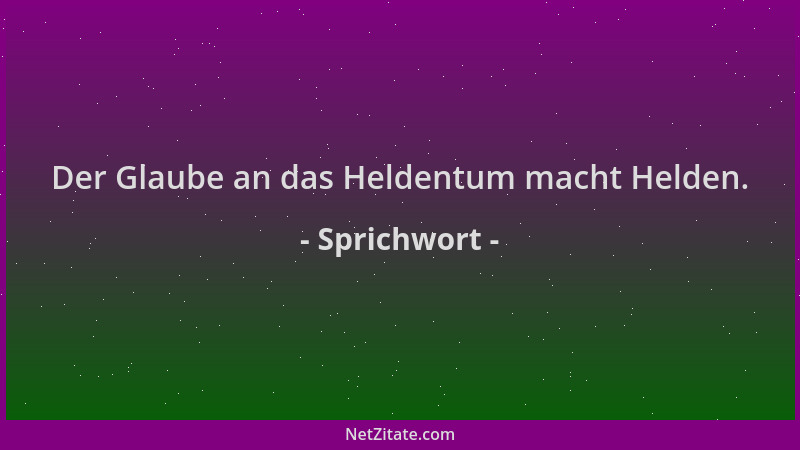 Sprichwort - Der Glaube an das Heldentum macht Helden....