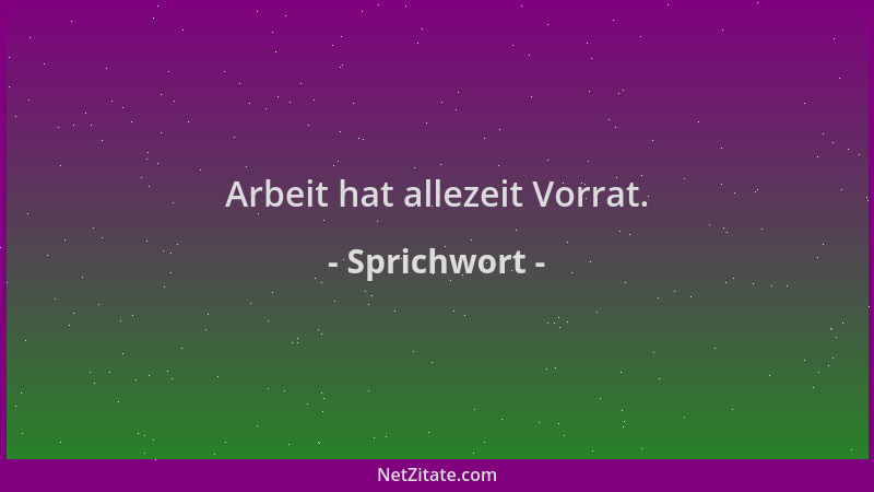 Sprichwort - Arbeit hat allezeit Vorrat....