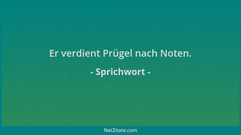 Sprichwort - Er verdient Prügel nach Noten....