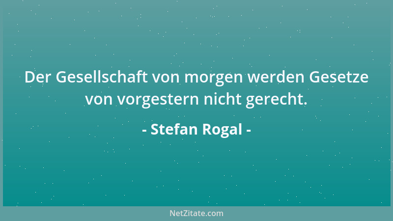 Stefan Rogal - Der Gesellschaft von morgen werden Gesetze von vorgestern nicht gerecht....