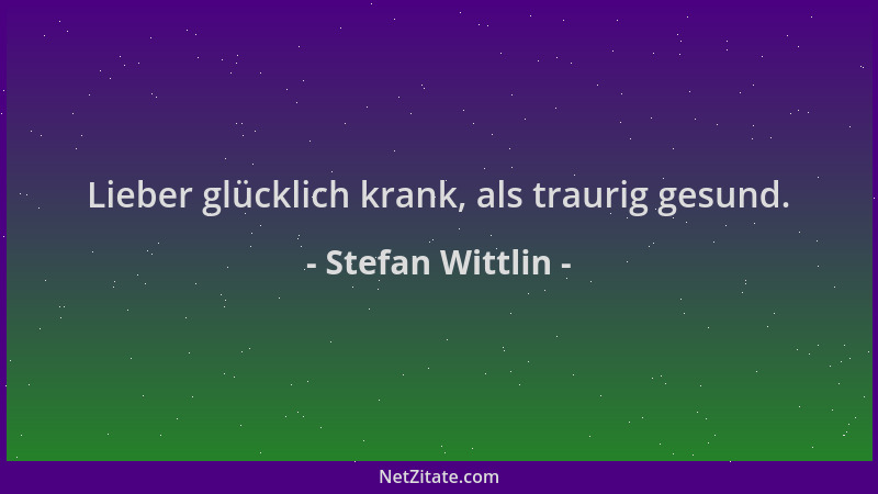 Stefan Wittlin - Lieber glücklich krank, als traurig gesund....
