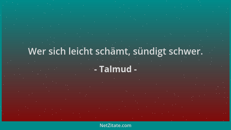 Talmud - Wer sich leicht schämt, sündigt schwer....