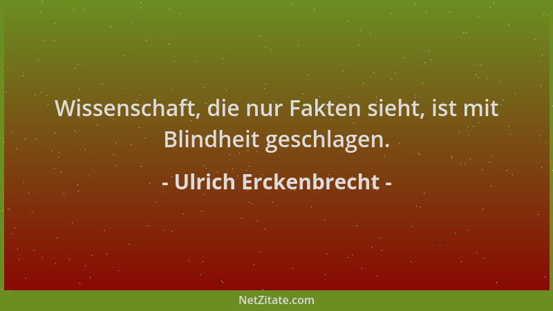 Ulrich Erckenbrecht - Wissenschaft, die nur Fakten sieht, ist mit Blindheit geschlagen....
