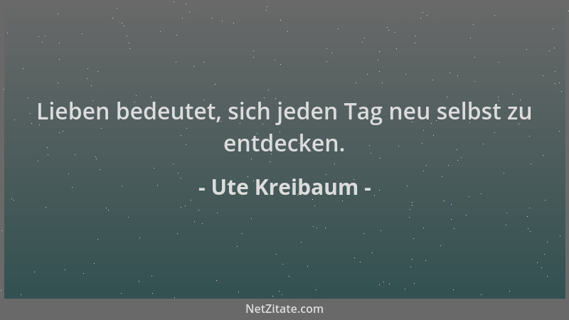 Ute Kreibaum - Lieben bedeutet, sich jeden Tag neu selbst zu entdecken....