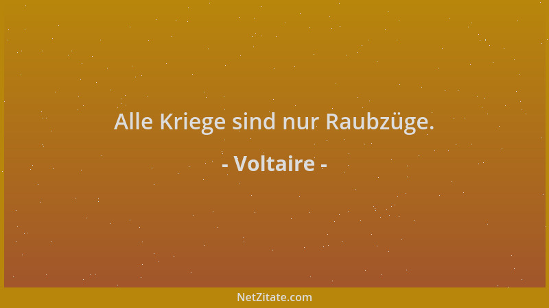 Voltaire - Alle Kriege sind nur Raubzüge....