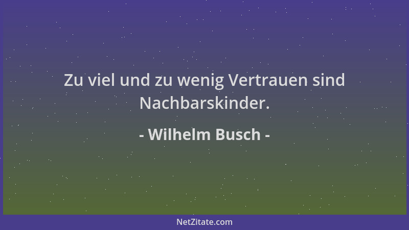 Wilhelm Busch - Zu viel und zu wenig Vertrauen sind Nachbarskinder....