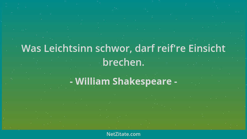 William Shakespeare - Was Leichtsinn schwor, darf reif 're Einsicht brechen....