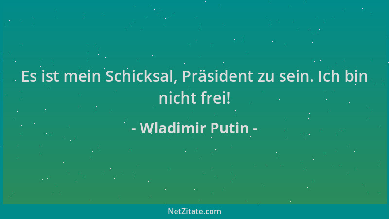 Wladimir Putin - Es ist mein Schicksal, Präsident zu sein. Ich bin nicht frei!...