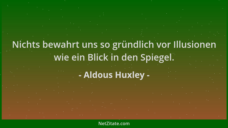Aldous Huxley - Nichts bewahrt uns so gründlich vor Illusionen wie ein Blick in den Spiegel....