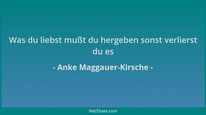 Anke Maggauer-Kirsche - Was du liebst mußt du hergeben sonst verlierst du es...