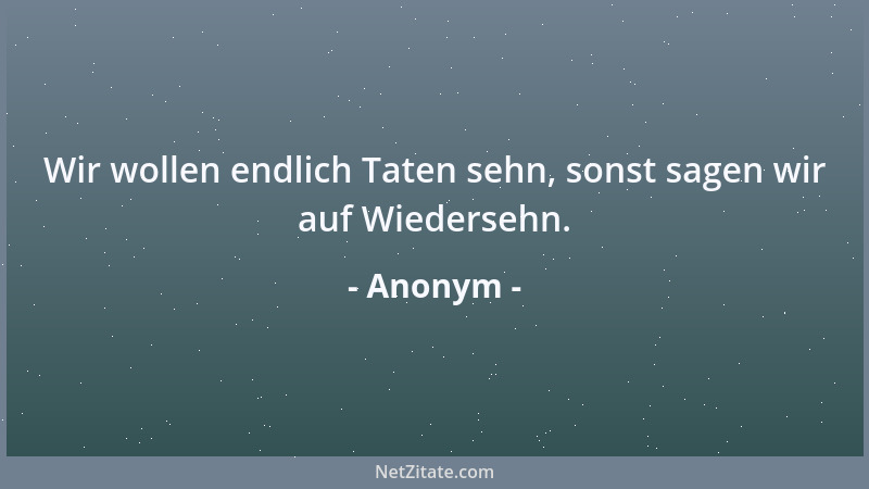 Anonym - Wir wollen endlich Taten sehn, sonst sagen wir auf Wiedersehn....