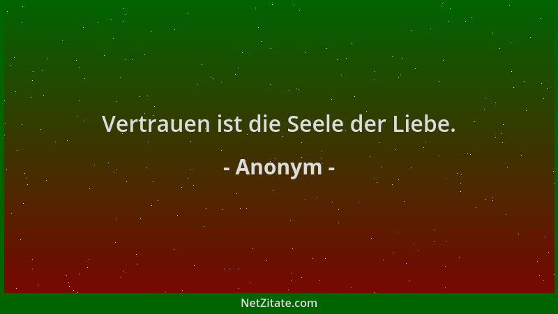Anonym - Vertrauen ist die Seele der Liebe....