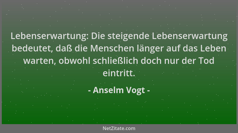 Anselm Vogt - Lebenserwartung: Die steigende Lebenserwartung bedeutet, daß die Menschen länger auf das Leben warten, obwohl...