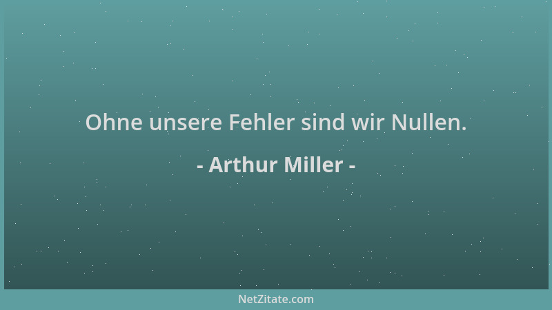 Arthur Miller - Ohne unsere Fehler sind wir Nullen....