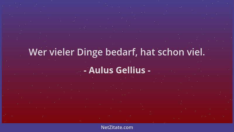 Aulus Gellius - Wer vieler Dinge bedarf, hat schon viel....
