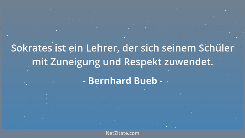 Bernhard Bueb - Sokrates ist ein Lehrer, der sich seinem Schüler mit Zuneigung und Respekt zuwendet....