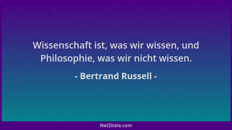 Bertrand Russell - Wissenschaft ist, was wir wissen, und Philosophie, was wir nicht wissen....