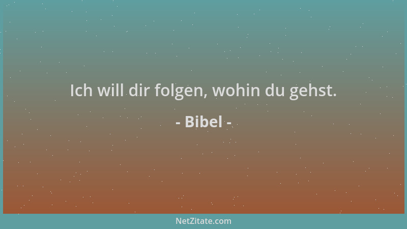 Bibel - Ich will dir folgen, wohin du gehst....