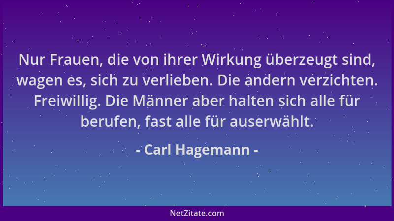 Carl Hagemann - Nur Frauen, die von ihrer Wirkung überzeugt sind, wagen es, sich zu verlieben. Die andern verzichten. Freiw...