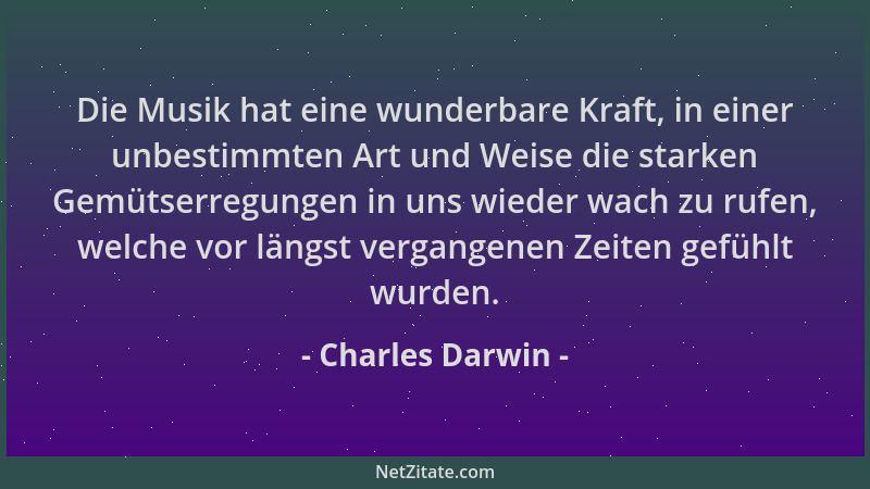 Charles Darwin - Die Musik hat eine wunderbare Kraft, in einer unbestimmten Art und Weise die starken Gemütserregungen in u...