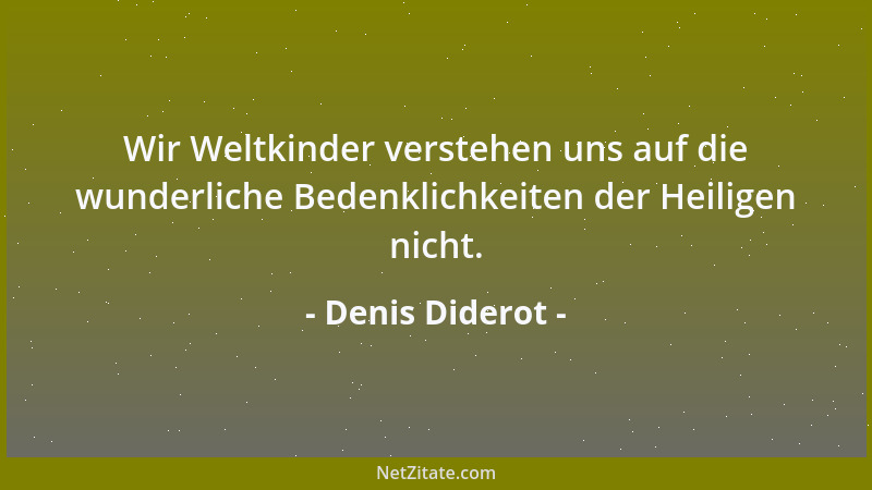 Denis Diderot - Von der Philosophie zur Gottlosigkeit ist es eben so weit als von der Religion zum Fanatismus, aber vom Fan...