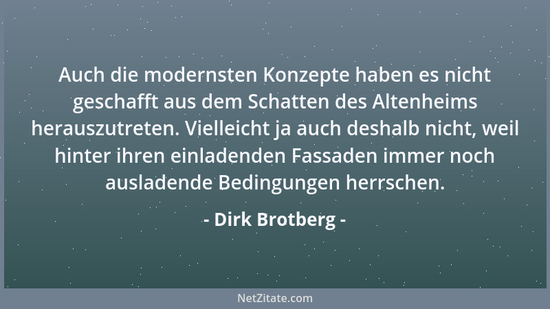 Dirk Brotberg - Auch die modernsten Konzepte haben es nicht geschafft aus dem Schatten des Altenheims herauszutreten. Viell...