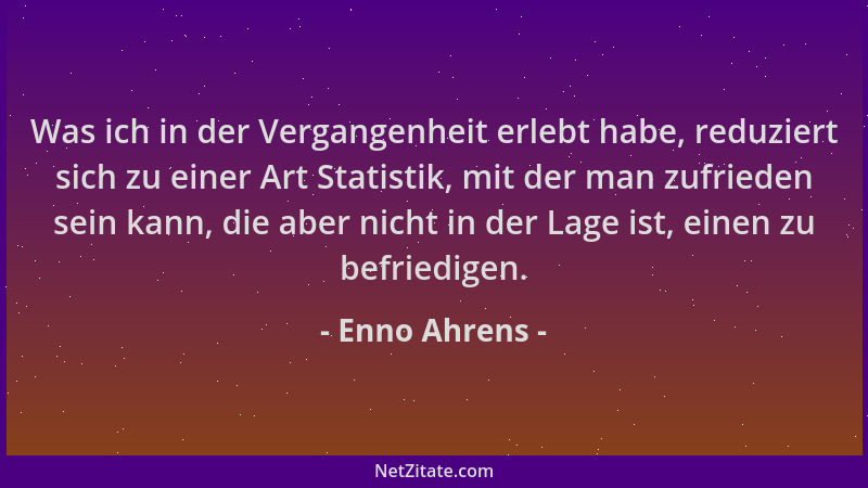 Enno Ahrens - Was ich in der Vergangenheit erlebt habe, reduziert sich zu einer Art Statistik, mit der man zufrieden sein k...