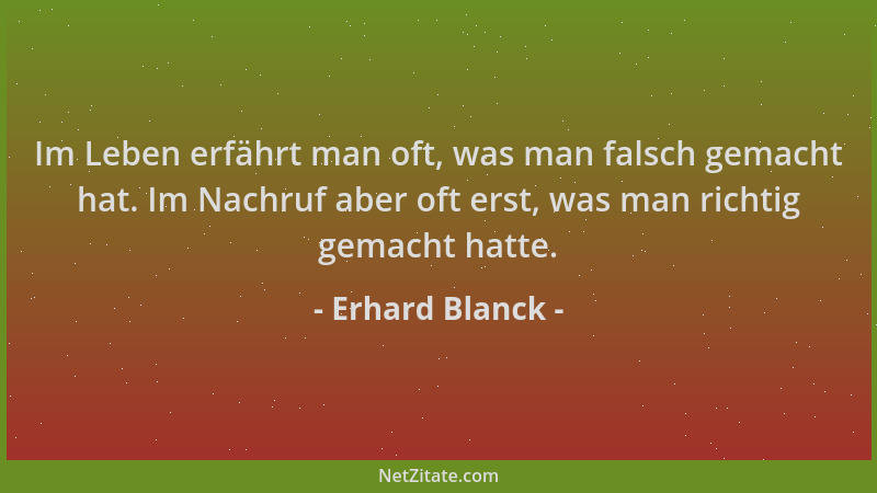 Erhard Blanck - Im Leben erfährt man oft, was man falsch gemacht hat. Im Nachruf aber oft erst, was man richtig gemacht hat...
