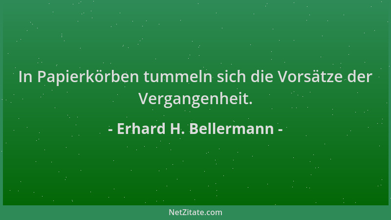 Erhard H. Bellermann - In Papierkörben tummeln sich die Vorsätze der Vergangenheit....