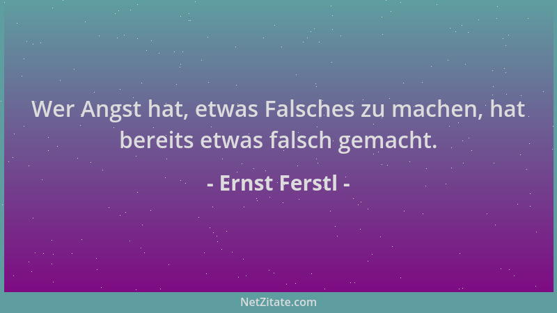 Ernst Ferstl - Wer Angst hat, etwas Falsches zu machen, hat bereits etwas falsch gemacht....