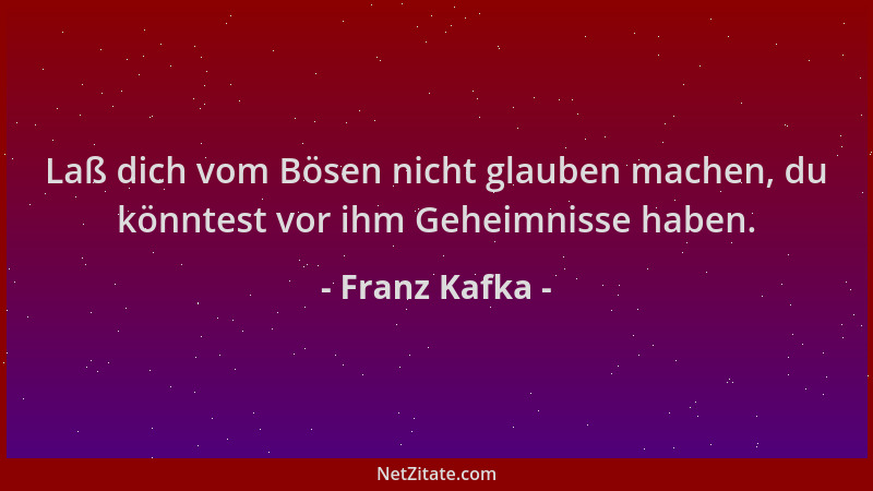 Franz Kafka - Laß dich vom Bösen nicht glauben machen, du könntest vor ihm Geheimnisse haben....