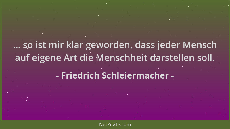 Friedrich Schleiermacher - ... so ist mir klar geworden, dass jeder Mensch auf eigene Art die Menschheit darstellen soll....