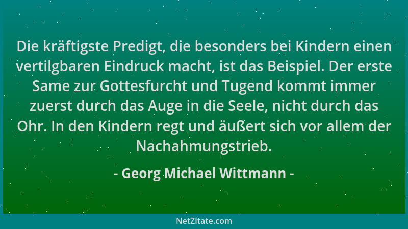 Georg Michael Wittmann - Die kräftigste Predigt, die besonders bei Kindern einen vertilgbaren Eindruck macht, ist das Beisp...
