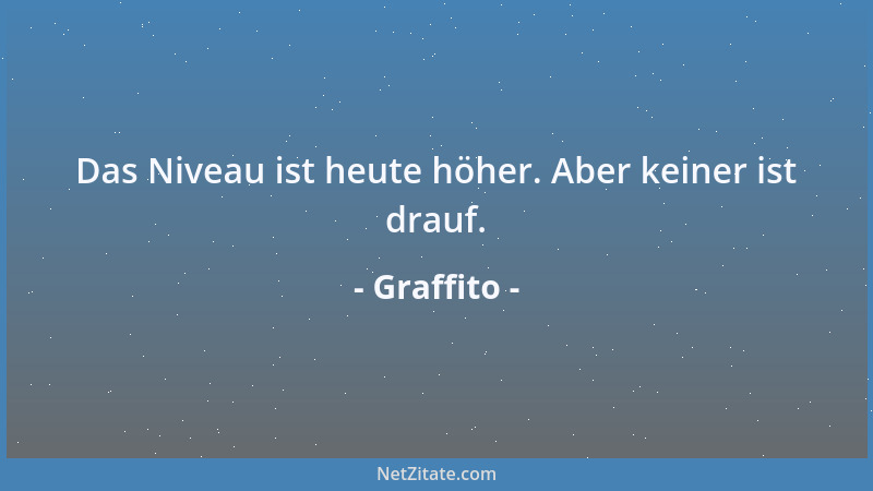 Graffito - Das Niveau ist heute höher. Aber keiner ist drauf....