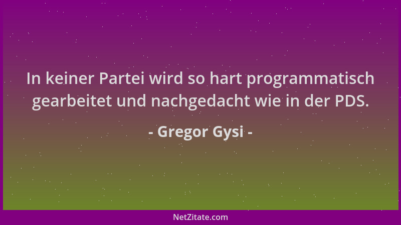 Gregor Gysi - In keiner Partei wird so hart programmatisch gearbeitet und nachgedacht wie in der PDS....